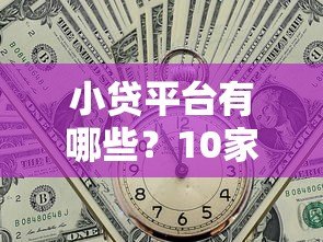 小贷平台有哪些？10家正规贷款渠道全解析
