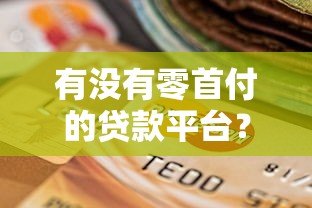 有没有零首付的贷款平台？真实情况解析与选择建议