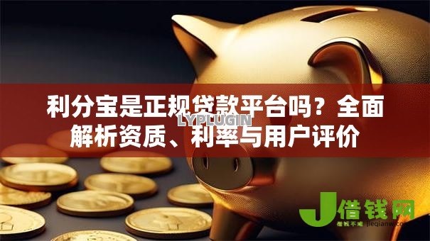 利分宝是正规贷款平台吗？全面解析资质、利率与用户评价