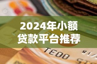 2024年小额贷款平台推荐:正规低息、快速到账的靠谱选择 2024年小额贷款平台推荐:正规低息、快速到账的靠谱选择