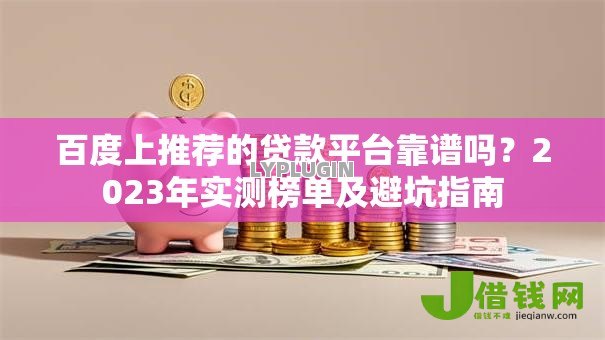 百度上推荐的贷款平台靠谱吗?2023年实测榜单及避坑指南 百度上推荐的贷款平台靠谱吗?2023年实测榜单及避坑指南