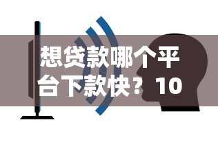 想贷款哪个平台下款快?10个容易通过的正规渠道推荐 想贷款哪个平台下款快?10个容易通过的正规渠道推荐
