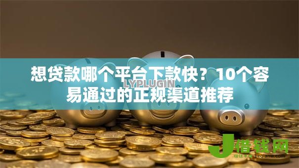 想贷款哪个平台下款快?10个容易通过的正规渠道推荐 想贷款哪个平台下款快?10个容易通过的正规渠道推荐