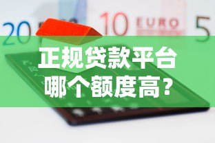 正规贷款平台哪个额度高?这10个平台靠谱又容易通过 正规贷款平台哪个额度高?这10个平台靠谱又容易通过