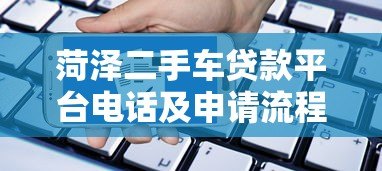 菏泽二手车贷款平台电话及申请流程：靠谱平台推荐与常见问题解答
