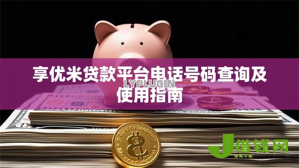 享优米贷款平台电话号码查询及使用指南