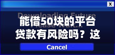 能借50块的平台贷款有风险吗？这几点必须提前了解