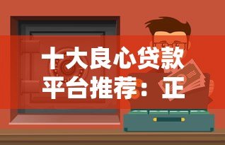 十大良心贷款平台推荐：正规靠谱、低息安全的借款渠道盘点