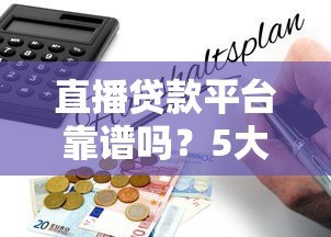 直播贷款平台靠谱吗?5大风险与避坑指南全解析 直播贷款平台靠谱吗?5大风险与避坑指南全解析