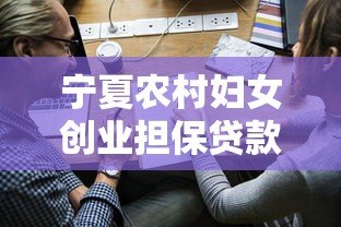 宁夏农村妇女创业担保贷款申请条件及流程指南