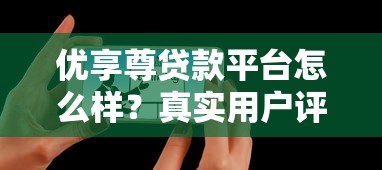 优享尊贷款平台怎么样？真实用户评测与全面解析