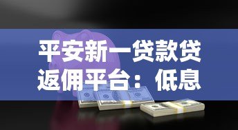 平安新一贷款贷返佣平台：低息贷款与返佣奖励一站式解决资金难题