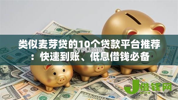 类似麦芽贷的10个贷款平台推荐:快速到账、低息借钱必备 类似麦芽贷的10个贷款平台推荐:快速到账、低息借钱必备