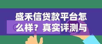盛禾信贷款平台怎么样？真实评测与用户反馈解析