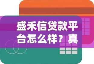 盛禾信贷款平台怎么样？真实评测与用户反馈解析