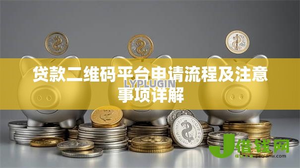 贷款二维码平台申请流程及注意事项详解 贷款二维码平台申请流程及注意事项详解
