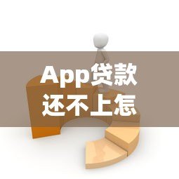 App贷款还不上怎么办?5个实用解决技巧帮你渡过难关 App贷款还不上怎么办?5个实用解决技巧帮你渡过难关