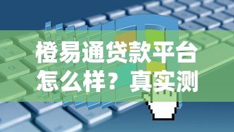 橙易通贷款平台怎么样？真实测评与申请攻略解析