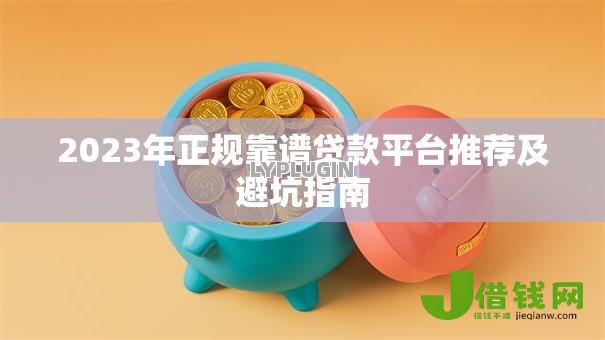 2023年正规靠谱贷款平台推荐及避坑指南