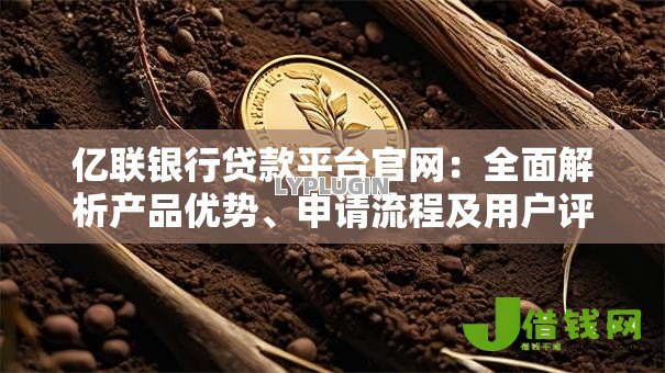 亿联银行贷款平台官网：全面解析产品优势、申请流程及用户评价