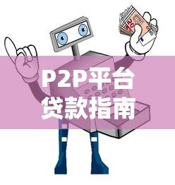 P2P平台贷款指南：如何安全借钱与避坑技巧