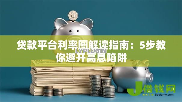 贷款平台利率图解读指南：5步教你避开高息陷阱