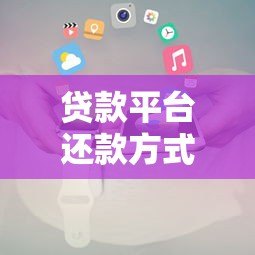 贷款平台还款方式全解析：流程、类型及注意事项