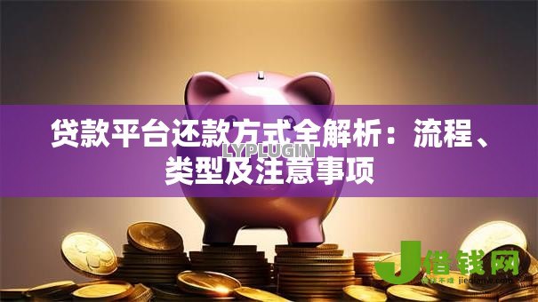 贷款平台还款方式全解析：流程、类型及注意事项