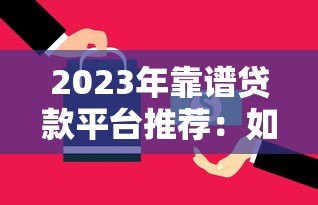 2023年靠谱贷款平台推荐：如何选择最适合你的方案？