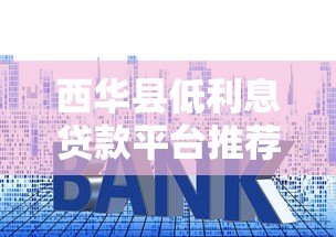 西华县低利息贷款平台推荐及申请指南 西华县低利息贷款平台推荐及申请指南