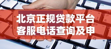 北京正规贷款平台客服电话查询及申请指南 北京正规贷款平台客服电话查询及申请指南