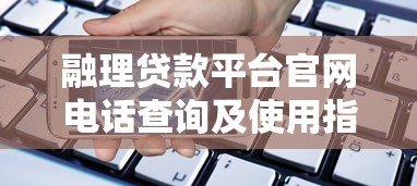 融理贷款平台官网电话查询及使用指南