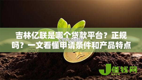 吉林亿联是哪个贷款平台?正规吗?一文看懂申请条件和产品特点 吉林亿联是哪个贷款平台?正规吗?一文看懂申请条件和产品特点