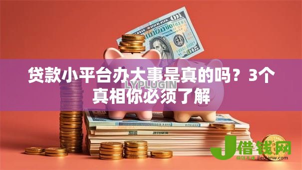 贷款小平台办大事是真的吗?3个真相你必须了解 贷款小平台办大事是真的吗?3个真相你必须了解