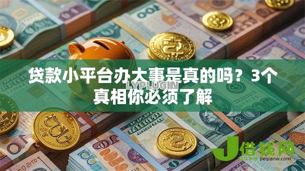 贷款小平台办大事是真的吗?3个真相你必须了解 贷款小平台办大事是真的吗?3个真相你必须了解