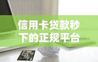 信用卡贷款秒下的正规平台有哪些？快速到账的推荐清单