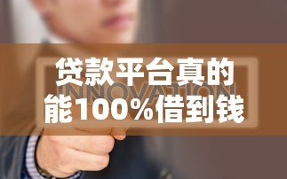 贷款平台真的能100%借到钱吗？揭秘借款必过真相