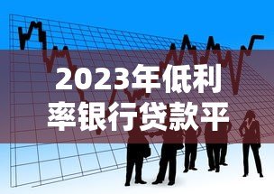 2023年低利率银行贷款平台推荐：快速申请，轻松借贷