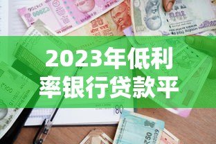 2023年低利率银行贷款平台推荐：快速申请，轻松借贷