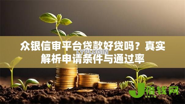 众银信审平台贷款好贷吗?真实解析申请条件与通过率 众银信审平台贷款好贷吗?真实解析申请条件与通过率