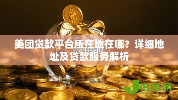 美团贷款平台所在地在哪?详细地址及贷款服务解析 美团贷款平台所在地在哪?详细地址及贷款服务解析
