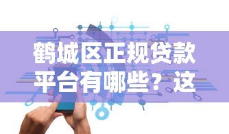 鹤城区正规贷款平台有哪些?这些渠道安全靠谱 鹤城区正规贷款平台有哪些?这些渠道安全靠谱