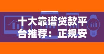十大靠谱贷款平台推荐:正规安全、审批快、易通过 十大靠谱贷款平台推荐:正规安全、审批快、易通过
