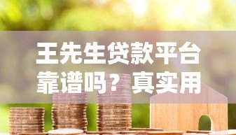 王先生贷款平台靠谱吗？真实用户评测+避坑指南