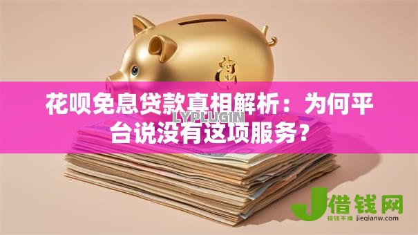 花呗免息贷款真相解析：为何平台说没有这项服务？