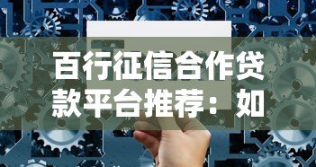 百行征信合作贷款平台推荐:如何选择靠谱的网贷产品? 百行征信合作贷款平台推荐:如何选择靠谱的网贷产品?