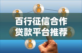 百行征信合作贷款平台推荐:如何选择靠谱的网贷产品? 百行征信合作贷款平台推荐:如何选择靠谱的网贷产品?