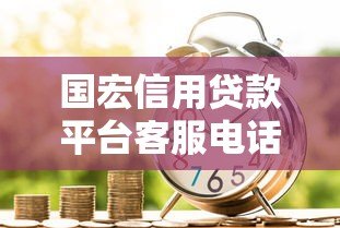 国宏信用贷款平台客服电话24小时服务及申请流程详解