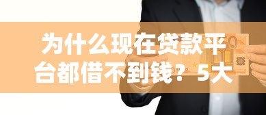 为什么现在贷款平台都借不到钱？5大原因与解决技巧
