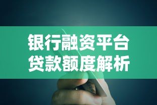 银行融资平台贷款额度解析：如何申请更高额度？